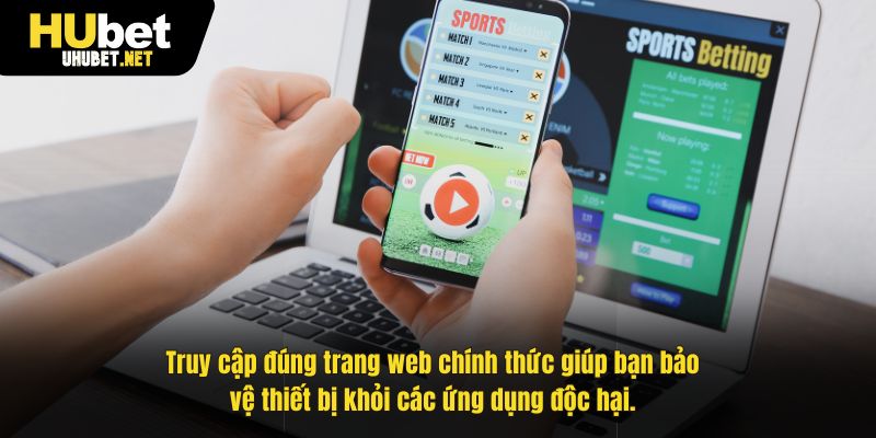 Truy cập đúng trang web chính thức giúp bạn bảo vệ thiết bị khỏi các ứng dụng độc hại.